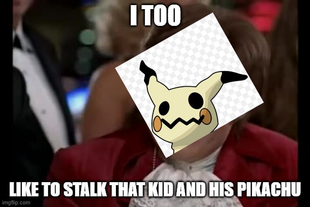 Totem Mimikyu learns of Team Rocket | I TOO; LIKE TO STALK THAT KID AND HIS PIKACHU | image tagged in memes,i too like to live dangerously,ash and pikachu,mimikyu,pikachu,pokemon sun and moon | made w/ Imgflip meme maker