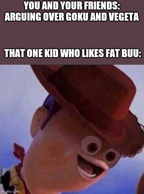 Fat buuu | YOU AND YOUR FRIENDS: ARGUING OVER GOKU AND VEGETA; THAT ONE KID WHO LIKES FAT BUU: | image tagged in that one kid | made w/ Imgflip meme maker