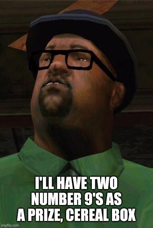 Big Smoke | I'LL HAVE TWO NUMBER 9'S AS A PRIZE, CEREAL BOX | image tagged in big smoke | made w/ Imgflip meme maker