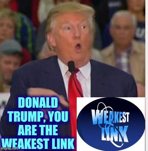 He Is Best At Not Being Best | DONALD TRUMP, YOU ARE THE WEAKEST LINK | image tagged in donald trump tho,memes,trump unfit unqualified dangerous,trump lies,covid-19,coronavirus | made w/ Imgflip meme maker