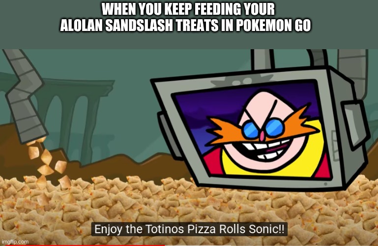 totinos pizza rolls | WHEN YOU KEEP FEEDING YOUR ALOLAN SANDSLASH TREATS IN POKEMON GO | image tagged in sonic the hedgehog | made w/ Imgflip meme maker