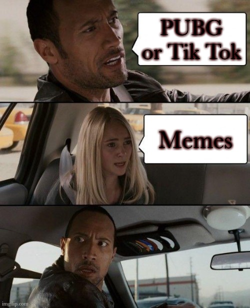 The Rock Driving Meme | PUBG or Tik Tok; Memes | image tagged in memes,the rock driving,crazy girlfriend,funny memes,meme | made w/ Imgflip meme maker