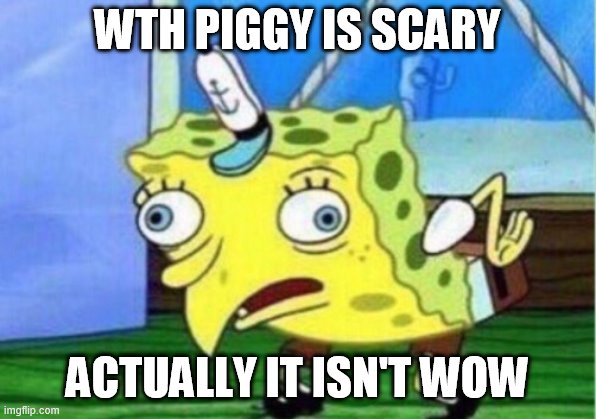 Piggy is NOT scary | WTH PIGGY IS SCARY; ACTUALLY IT ISN'T WOW | image tagged in memes,mocking spongebob | made w/ Imgflip meme maker