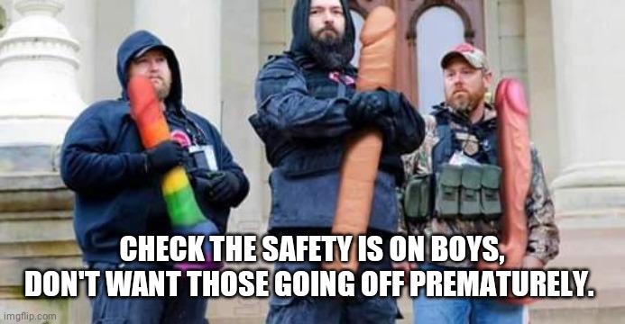 CHECK THE SAFETY IS ON BOYS, DON'T WANT THOSE GOING OFF PREMATURELY. | made w/ Imgflip meme maker