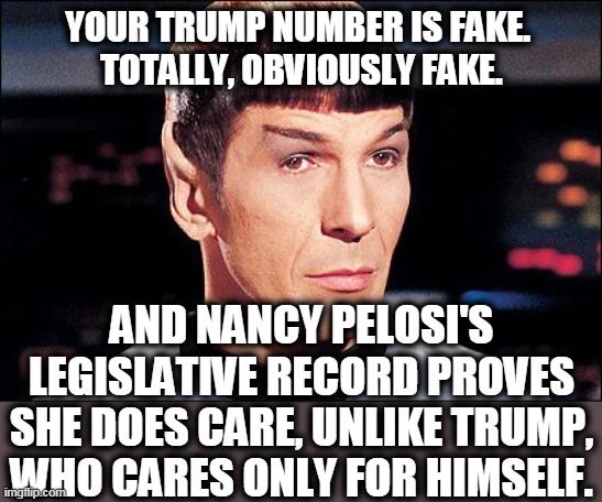 Condescending Spock | YOUR TRUMP NUMBER IS FAKE. 
TOTALLY, OBVIOUSLY FAKE. AND NANCY PELOSI'S LEGISLATIVE RECORD PROVES SHE DOES CARE, UNLIKE TRUMP, WHO CARES ONL | image tagged in condescending spock | made w/ Imgflip meme maker