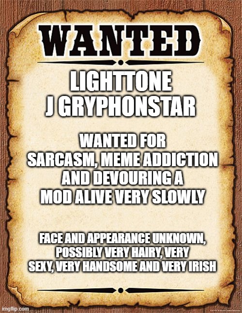 Owner Wanted Poster | LIGHTTONE J GRYPHONSTAR WANTED FOR SARCASM, MEME ADDICTION AND DEVOURING A MOD ALIVE VERY SLOWLY FACE AND APPEARANCE UNKNOWN, POSSIBLY VERY  | image tagged in wanted poster | made w/ Imgflip meme maker