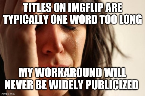 Titling Proceeds Smoothly and Then Catastrophe! | TITLES ON IMGFLIP ARE TYPICALLY ONE WORD TOO LONG; MY WORKAROUND WILL NEVER BE WIDELY PUBLICIZED | image tagged in memes,first world problems,title overspill | made w/ Imgflip meme maker