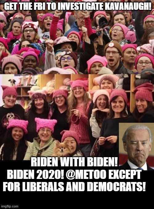 Get The FBI To Investigate Kavanaugh.  I am Riden With Biden!  I  Do Not Care What Tara Reade Says. @METOO | image tagged in stupid liberals,democrats,biden | made w/ Imgflip meme maker