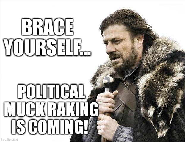 Brace Yourselves X is Coming Meme | BRACE YOURSELF... POLITICAL MUCK RAKING IS COMING! | image tagged in memes,brace yourselves x is coming | made w/ Imgflip meme maker