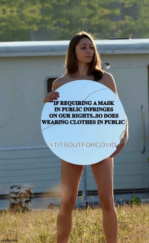 Naked woman RNC protest | IF REQUIRING A MASK IN PUBLIC INFRINGES ON OUR RIGHTS..SO DOES WEARING CLOTHES IN PUBLIC; #TITSOUTFORCOVID | image tagged in naked woman rnc protest | made w/ Imgflip meme maker