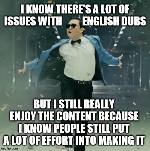 Proud Unpopular Opinion | I KNOW THERE'S A LOT OF ISSUES WITH          ENGLISH DUBS BUT I STILL REALLY ENJOY THE CONTENT BECAUSE I KNOW PEOPLE STILL PUT A LOT OF EFFO | image tagged in proud unpopular opinion | made w/ Imgflip meme maker
