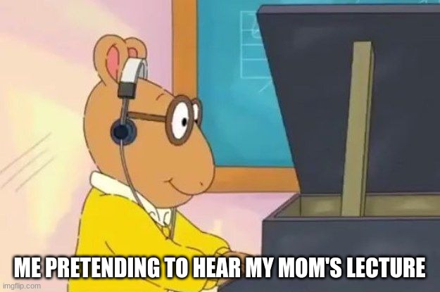 Arthur Headphones | ME PRETENDING TO HEAR MY MOM'S LECTURE | image tagged in arthur headphones | made w/ Imgflip meme maker