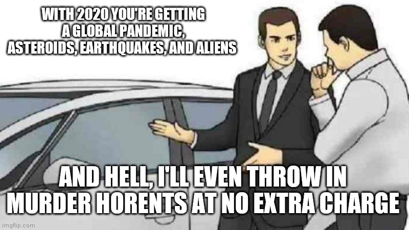 Car Salesman Slaps Roof Of Car | WITH 2020 YOU'RE GETTING A GLOBAL PANDEMIC, ASTEROIDS, EARTHQUAKES, AND ALIENS; AND HELL, I'LL EVEN THROW IN MURDER HORENTS AT NO EXTRA CHARGE | image tagged in memes,car salesman slaps roof of car | made w/ Imgflip meme maker