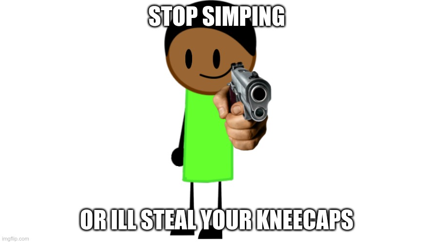 Stop simping or ill steal your kneecaps | STOP SIMPING; OR ILL STEAL YOUR KNEECAPS | image tagged in stop simping or ill steal your kneecaps,simp | made w/ Imgflip meme maker