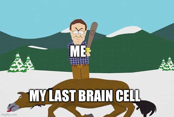 Where did my brain cells go? | ME; MY LAST BRAIN CELL | image tagged in beating a dead horse | made w/ Imgflip meme maker