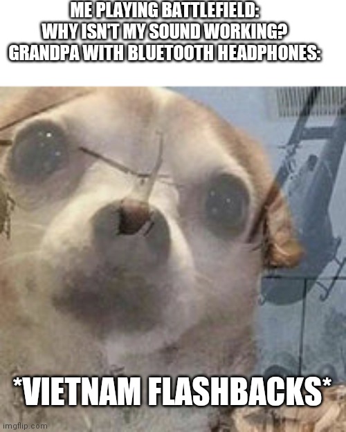 Poor guy... | ME PLAYING BATTLEFIELD: WHY ISN'T MY SOUND WORKING?
GRANDPA WITH BLUETOOTH HEADPHONES:; *VIETNAM FLASHBACKS* | image tagged in vietnam dog flashbacks | made w/ Imgflip meme maker