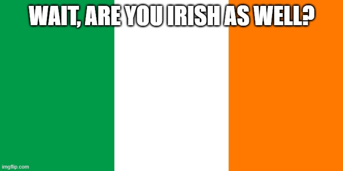 Irish Flag | WAIT, ARE YOU IRISH AS WELL? | image tagged in irish flag | made w/ Imgflip meme maker