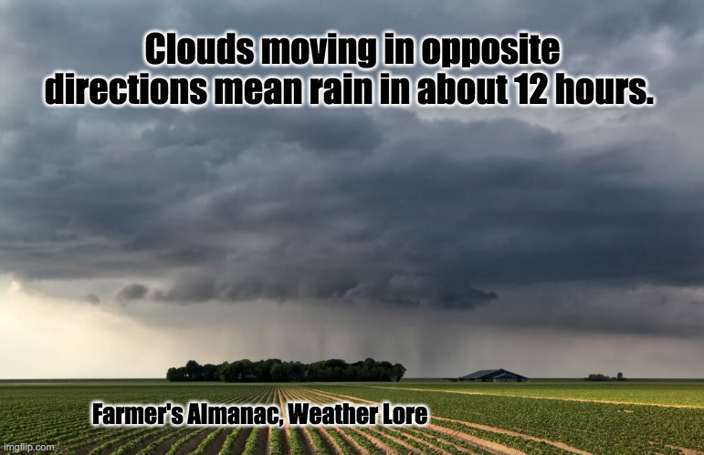 Clouds moving in opposite directions mean rain in about 12 hours. Farmer's Almanac, Weather Lore | image tagged in weather lore,farm,farmers,rain | made w/ Imgflip meme maker