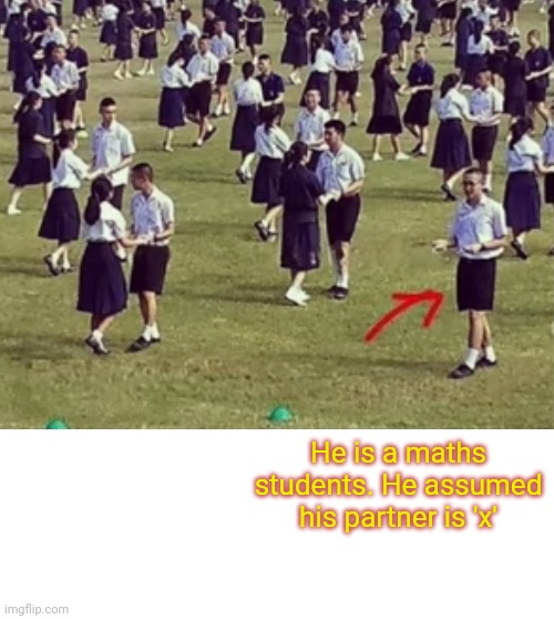 He is a maths students. He assumed his partner is 'x' | image tagged in school meme | made w/ Imgflip meme maker