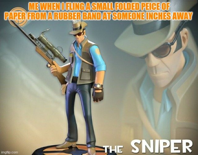 The Sniper | ME WHEN I FLING A SMALL FOLDED PEICE OF PAPER FROM A RUBBER BAND AT SOMEONE INCHES AWAY | image tagged in the sniper | made w/ Imgflip meme maker