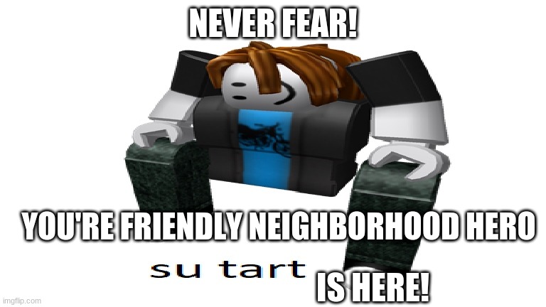 never fear, you're friendly neighborhood hero is here! | NEVER FEAR! YOU'RE FRIENDLY NEIGHBORHOOD HERO; IS HERE! | image tagged in su tart | made w/ Imgflip meme maker