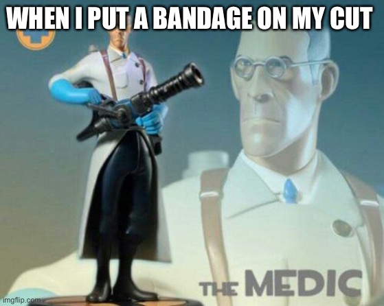 The medic tf2 | WHEN I PUT A BANDAGE ON MY CUT | image tagged in the medic tf2 | made w/ Imgflip meme maker