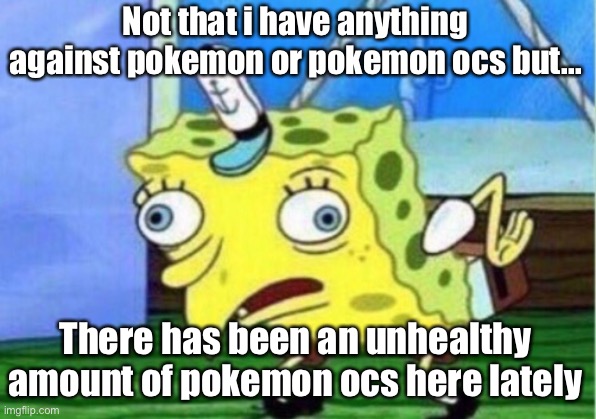 Mocking Spongebob Meme | Not that i have anything against pokemon or pokemon ocs but... There has been an unhealthy amount of pokemon ocs here lately | image tagged in memes,mocking spongebob | made w/ Imgflip meme maker