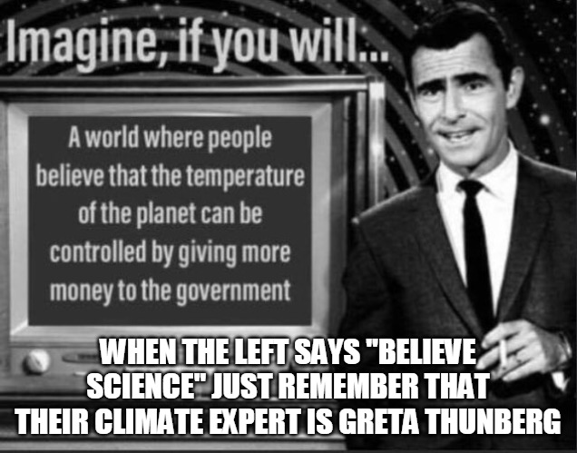 Twilight Zone | WHEN THE LEFT SAYS "BELIEVE SCIENCE" JUST REMEMBER THAT THEIR CLIMATE EXPERT IS GRETA THUNBERG | image tagged in fake climate change,fake,climate,level expert,change,money | made w/ Imgflip meme maker