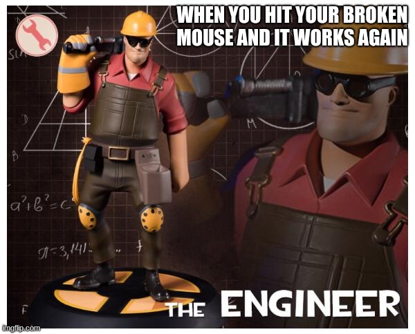 The engineer | WHEN YOU HIT YOUR BROKEN MOUSE AND IT WORKS AGAIN | image tagged in the engineer | made w/ Imgflip meme maker