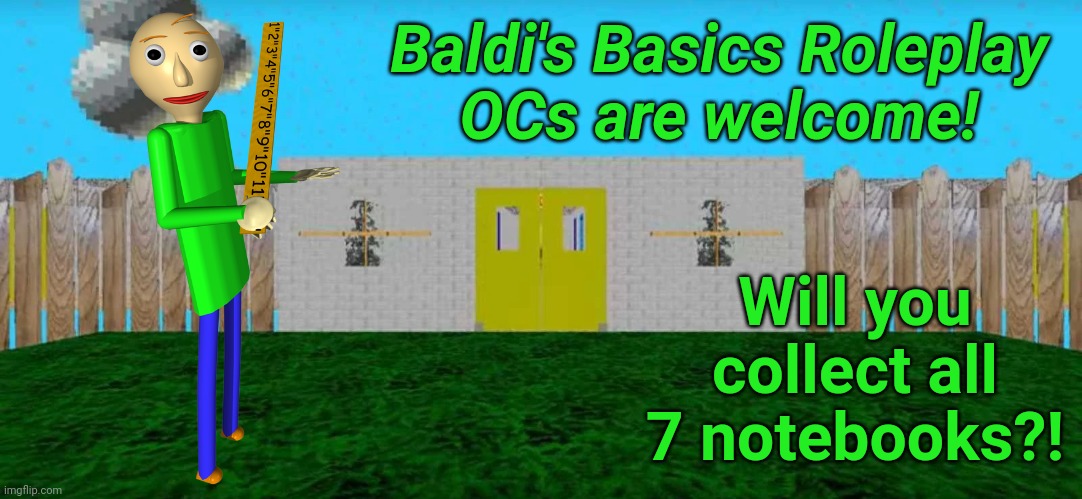 Baldi's Basics Roleplay is Out Now! | Baldi's Basics Roleplay
OCs are welcome! Will you collect all 7 notebooks?! | image tagged in baldi's basics,memes,roleplaying,gaming | made w/ Imgflip meme maker