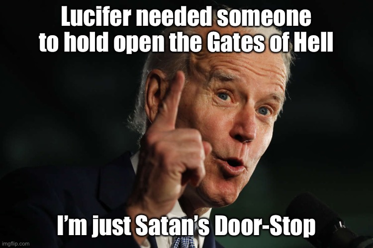 WTF? Biden? | Lucifer needed someone to hold open the Gates of Hell; I’m just Satan’s Door-Stop | image tagged in creepy joe biden | made w/ Imgflip meme maker