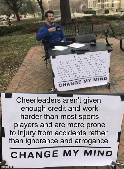 Change My Excessive Text | Cheerleaders aren't given 
enough credit and work harder than most sports players and are more prone to injury from accidents rather 
than i | image tagged in change my excessive text | made w/ Imgflip meme maker