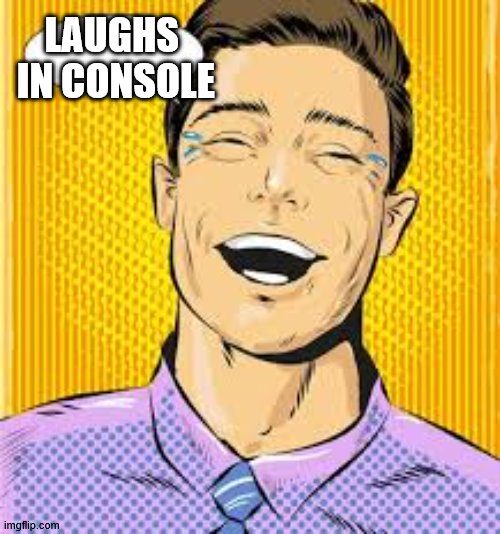 laughing man | LAUGHS
 IN CONSOLE | image tagged in laughing man | made w/ Imgflip meme maker