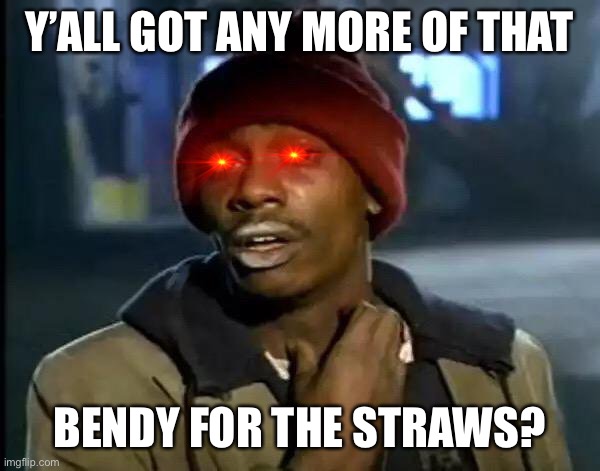 Y'all Got Any More Of That Meme | Y’ALL GOT ANY MORE OF THAT; BENDY FOR THE STRAWS? | image tagged in memes,y'all got any more of that | made w/ Imgflip meme maker