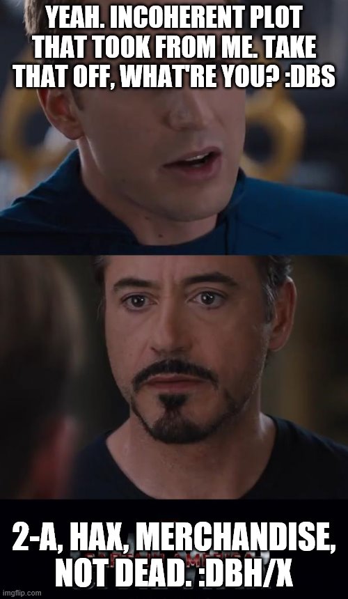 Marvel Civil War Meme | YEAH. INCOHERENT PLOT THAT TOOK FROM ME. TAKE THAT OFF, WHAT'RE YOU? :DBS; 2-A, HAX, MERCHANDISE, NOT DEAD. :DBH/X | image tagged in memes,marvel civil war | made w/ Imgflip meme maker