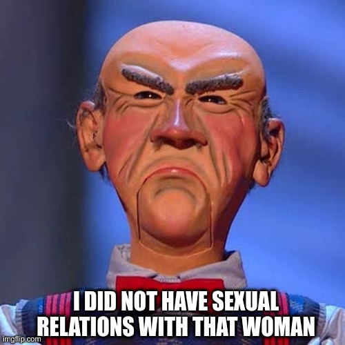 Joe I DID NOT HAVE SEXUAL RELATIONS WITH THAT WOMAN image tagged in walter jeff...