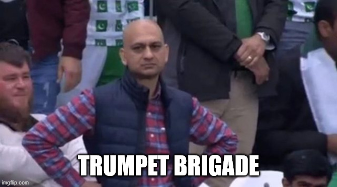 muhammad sarim akhtar | TRUMPET BRIGADE | image tagged in muhammad sarim akhtar | made w/ Imgflip meme maker