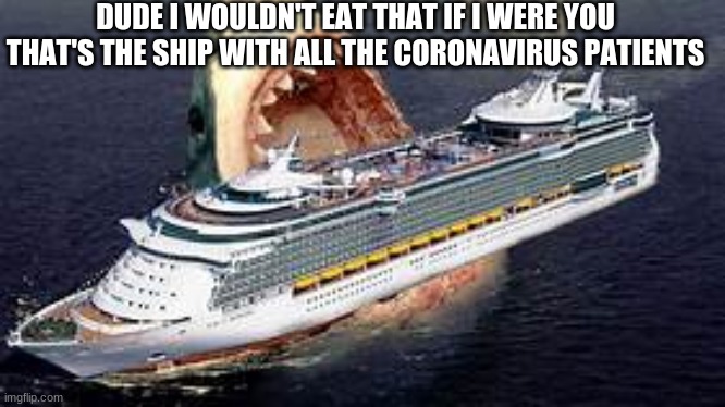 Don't eat that | DUDE I WOULDN'T EAT THAT IF I WERE YOU THAT'S THE SHIP WITH ALL THE CORONAVIRUS PATIENTS | image tagged in memes,sharks,funny,funny memes | made w/ Imgflip meme maker