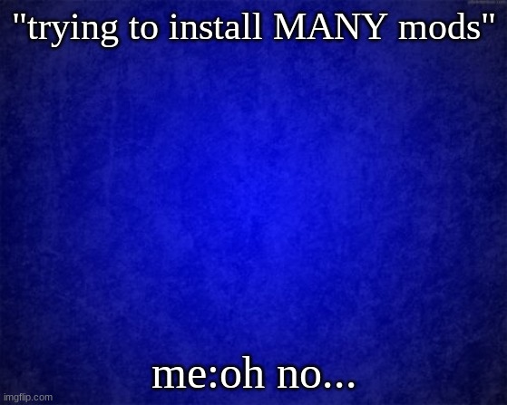 MaNy MoDs | "trying to install MANY mods"; me:oh no... | image tagged in blue background | made w/ Imgflip meme maker