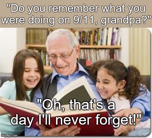Storytelling Grandpa Meme | "Do you remember what you were doing on 9/11, grandpa?" "Oh, that's a day I'll never forget!" | image tagged in memes,storytelling grandpa | made w/ Imgflip meme maker
