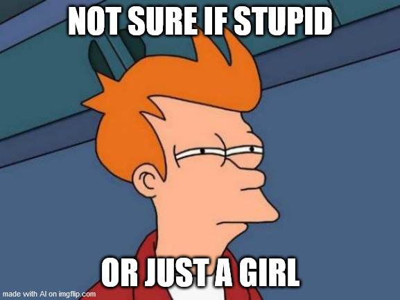 Futurama Fry Meme | NOT SURE IF STUPID; OR JUST A GIRL | image tagged in memes,futurama fry | made w/ Imgflip meme maker