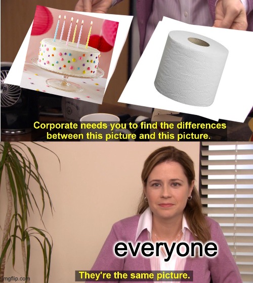 everyone | image tagged in memes,they're the same picture | made w/ Imgflip meme maker