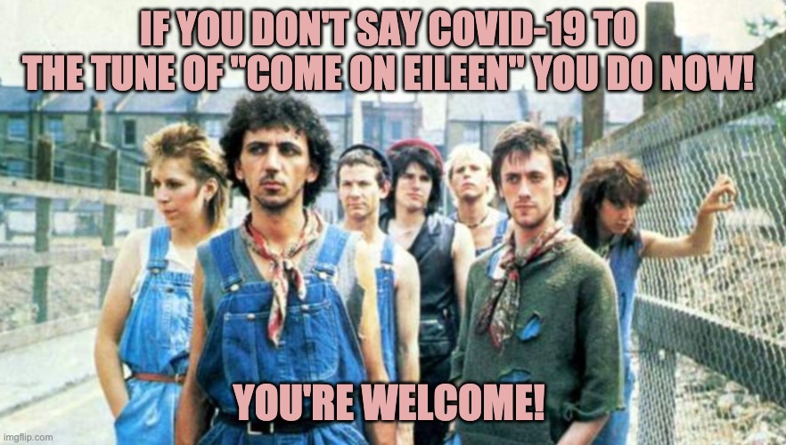 IF YOU DON'T SAY COVID-19 TO THE TUNE OF "COME ON EILEEN" YOU DO NOW! YOU'RE WELCOME! | image tagged in music | made w/ Imgflip meme maker