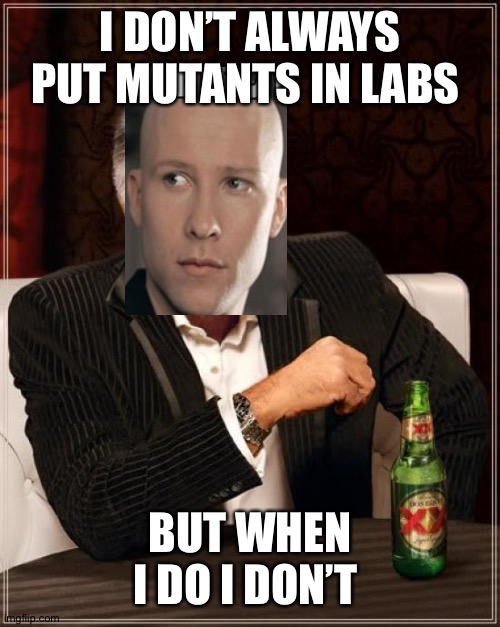 I don’t always pu mutants in labs | I DON’T ALWAYS PUT MUTANTS IN LABS; BUT WHEN I DO I DON’T | image tagged in memes,the most interesting man in the world | made w/ Imgflip meme maker