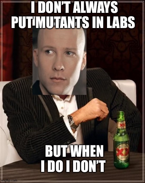 I don’t always put mutants in labs | I DON’T ALWAYS PUT MUTANTS IN LABS; BUT WHEN I DO I DON’T | image tagged in memes,the most interesting man in the world | made w/ Imgflip meme maker