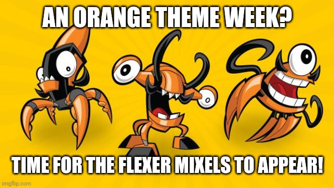 The first orange Mixels in existence. Orange man theme week (May 3 - May 10) | AN ORANGE THEME WEEK? TIME FOR THE FLEXER MIXELS TO APPEAR! | image tagged in mixels,orange man theme week,flexers,oeange,memes | made w/ Imgflip meme maker