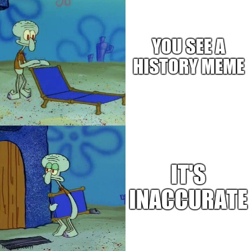 Squidward chair |  YOU SEE A HISTORY MEME; IT'S INACCURATE | image tagged in squidward chair | made w/ Imgflip meme maker
