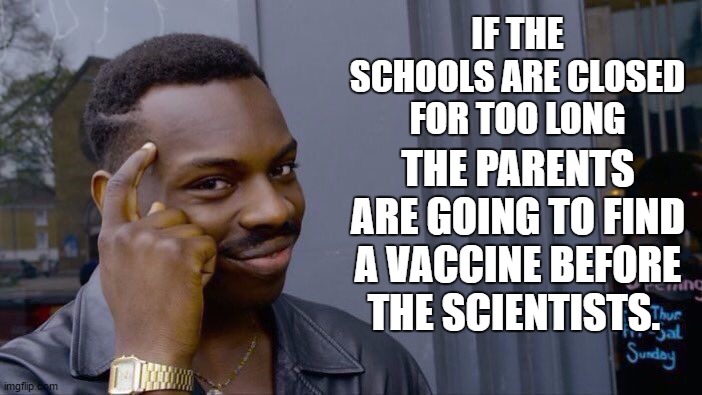 Roll Safe Think About It | IF THE SCHOOLS ARE CLOSED FOR TOO LONG; THE PARENTS ARE GOING TO FIND A VACCINE BEFORE THE SCIENTISTS. | image tagged in memes,roll safe think about it,corona virus,random,covid-19 | made w/ Imgflip meme maker