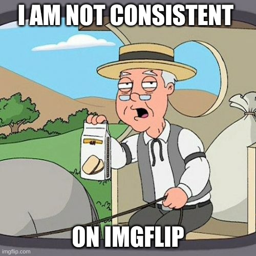 erdtfgyuhjik | I AM NOT CONSISTENT; ON IMGFLIP | image tagged in memes,pepperidge farm remembers | made w/ Imgflip meme maker