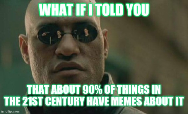 Matrix Morpheus Meme | WHAT IF I TOLD YOU; THAT ABOUT 90% OF THINGS IN THE 21ST CENTURY HAVE MEMES ABOUT IT | image tagged in memes,matrix morpheus | made w/ Imgflip meme maker